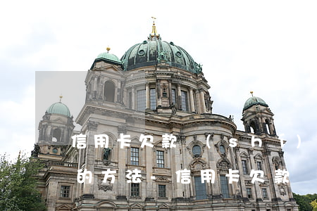 信用卡欠款實(shí)在無力償還最有效的方法-信用卡欠款實(shí)在無力償還最有效的方法是什么