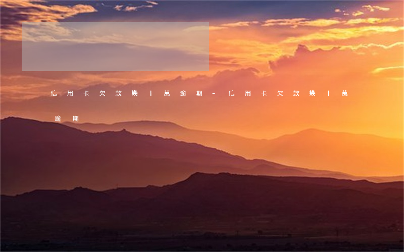 信用卡欠款幾十萬逾期-信用卡欠款幾十萬逾期