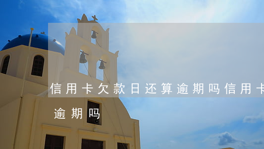 信用卡欠款日还算逾期吗(信用卡欠款日还算逾期吗)