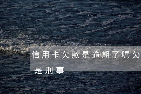 信用卡欠款是逾期了嗎(欠信用卡屬于民事還是刑事)