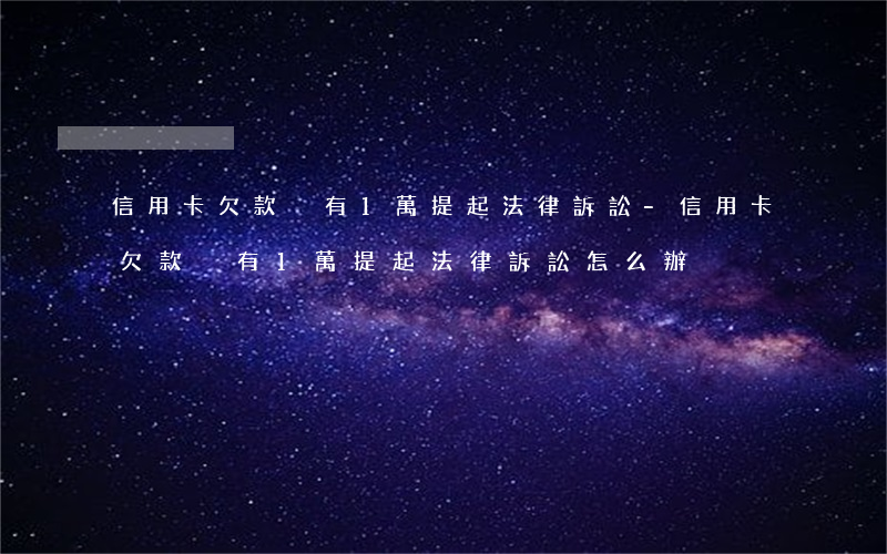 信用卡欠款沒有1萬提起法律訴訟-信用卡欠款沒有1萬提起法律訴訟怎么辦