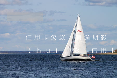 信用卡欠款沒有逾期影響車貸嗎(車貸沒還會(huì)影響信用卡嗎)