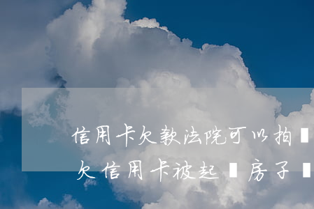 信用卡欠款法院可以拍賣(mài)房屋嗎(欠信用卡被起訴房子還能賣(mài)嗎)