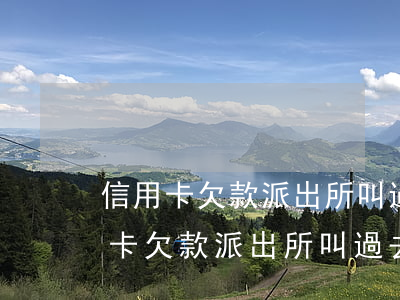 信用卡欠款派出所叫過去會被拘留嗎-信用卡欠款派出所叫過去會被拘留嗎怎么辦