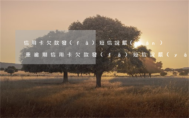 信用卡欠款發(fā)短信說嚴(yán)重逾期(信用卡欠款發(fā)短信說嚴(yán)重逾期)