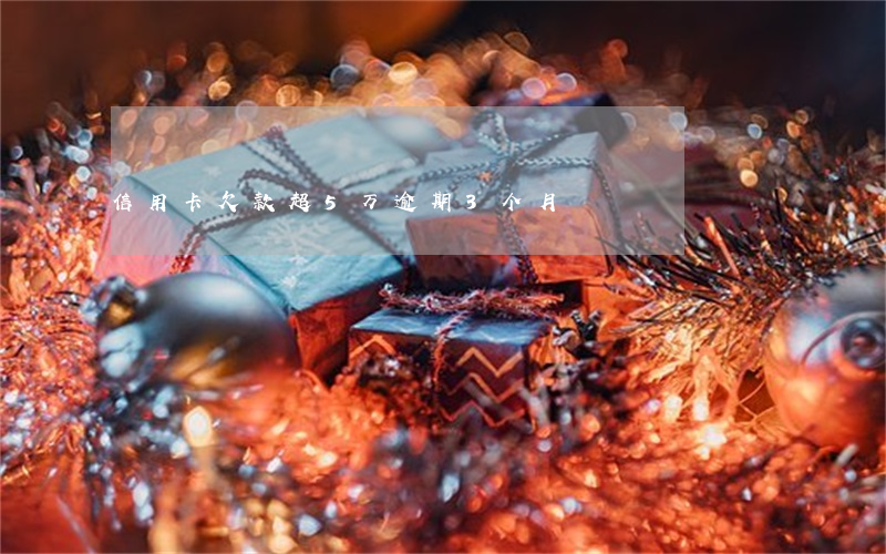 信用卡欠款超5万逾期3个月
