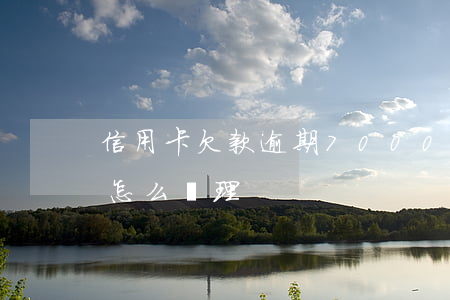 信用卡欠款逾期70000(信用卡欠款逾期怎么處理)