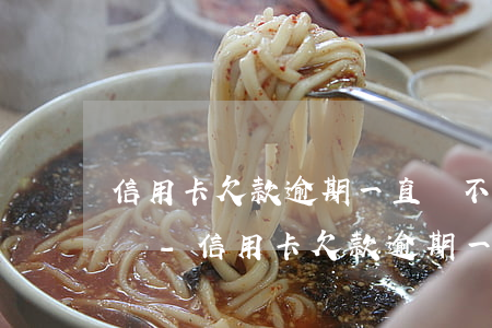 信用卡欠款逾期一直還不上會(huì)怎樣-信用卡欠款逾期一直還不上會(huì)怎樣呢