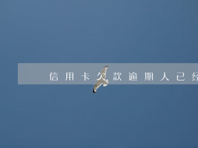 信用卡欠款逾期人已经死亡(欠信用卡后死亡)
