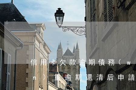 信用卡欠款逾期債務(wù)重組(嚴(yán)重逾期還清后申請(qǐng)信用卡)