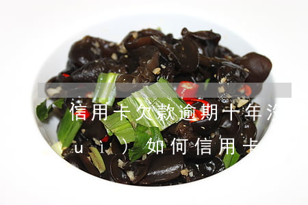 信用卡欠款逾期十年沒(méi)還會(huì)如何(信用卡10年前有逾期已經(jīng)還清)