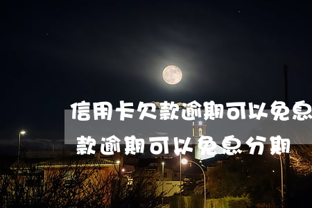 信用卡欠款逾期可以免息分期嗎-信用卡欠款逾期可以免息分期嗎