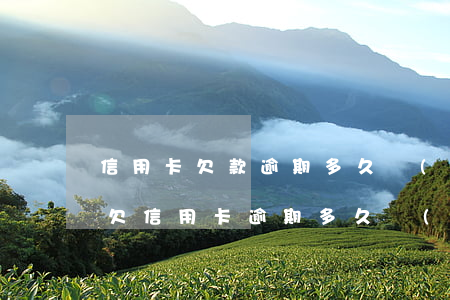 信用卡欠款逾期多久會(huì)影響征信(欠信用卡逾期多久會(huì)上征信)