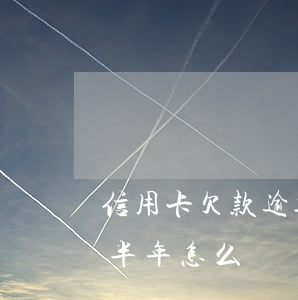 信用卡欠款逾期多久消除(欠信用卡錢逾期了半年怎么辦)
