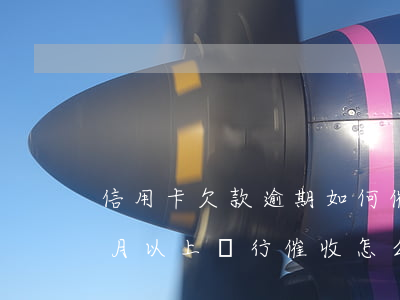 信用卡欠款逾期如何催收(欠信用卡逾期3個月以上,銀行催收怎么辦?)