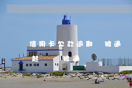 信用卡欠款逾期會被通緝嗎(欠信用卡被銀行起訴,會被通緝嗎?)