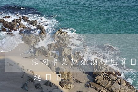 信用卡欠款逾期的也算嗎(欠信用卡逾期會被起訴嗎)