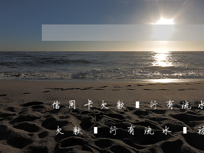 信用卡欠款銀行有流水會被起訴嗎-信用卡欠款銀行有流水會被起訴嗎知乎