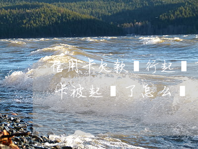 信用卡欠款銀行起訴了怎么處理(欠銀行信用卡被起訴了怎么辦)