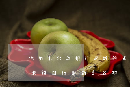 信用卡欠款銀行起訴的成本是多少-欠信用卡錢銀行起訴怎么辦