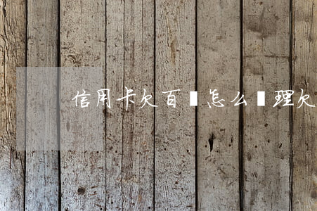 信用卡欠百萬怎么處理(欠信用卡一百萬)
