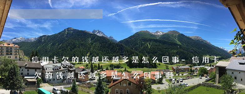 信用卡欠的钱越还越多是怎么回事-信用卡欠的钱越还越多是怎么回事啊