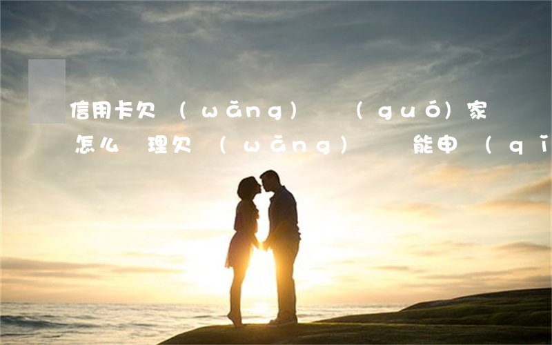信用卡欠網(wǎng)貸國(guó)家怎么處理(欠網(wǎng)貸還能申請(qǐng)信用卡嗎)