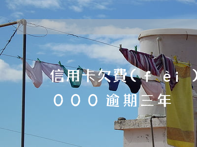 信用卡欠費(fèi)4萬逾期(欠信用卡4000逾期三年)