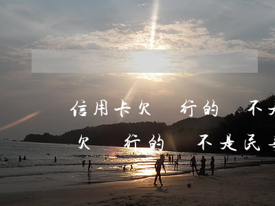 信用卡欠銀行的錢不是民事糾紛嗎-信用卡欠銀行的錢不是民事糾紛嗎怎么辦