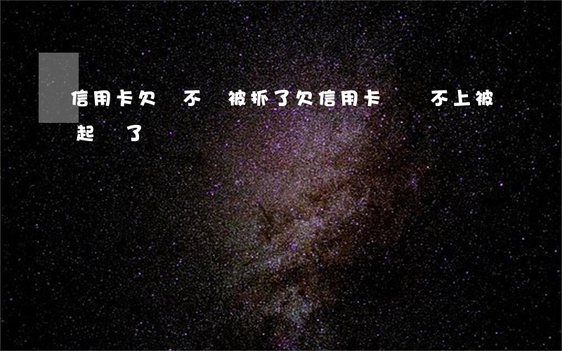 信用卡欠錢不還被抓了(欠信用卡錢還不上 被起訴了)