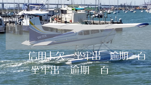 信用卡欠錢坐牢出來逾期幾百萬(信用卡欠錢坐牢出來逾期幾百萬)