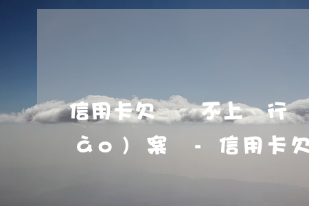 信用卡欠錢還不上銀行會(huì)報(bào)案嗎-信用卡欠錢還不上銀行會(huì)報(bào)案嗎知乎