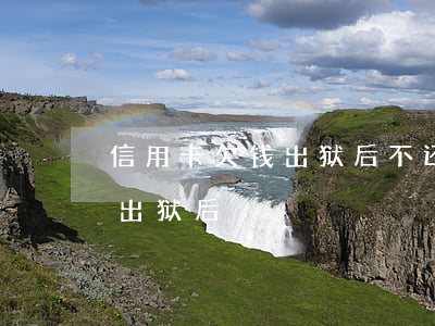 信用卡欠钱出狱后不还(服刑前欠信用卡的钱出狱后)
