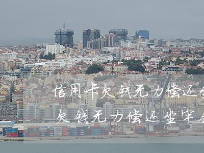 信用卡欠钱无力偿还坐牢会解决吗-信用卡欠钱无力偿还坐牢会解决吗知乎