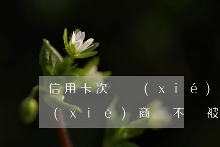 信用卡 次級 協(xié)商 去信用卡中心協(xié)商會不會被扣