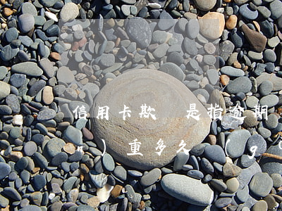 信用卡欺詐是指逾期嗎(信用卡逾期嚴(yán)重多久構(gòu)成信用卡詐騙)