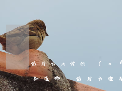 信用卡止付但沒(méi)有逾期和欠款(不知道哪張信用卡逾期了)