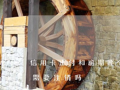 信用卡止付和逾期哪个严重些(止付的信用卡需要注销吗)