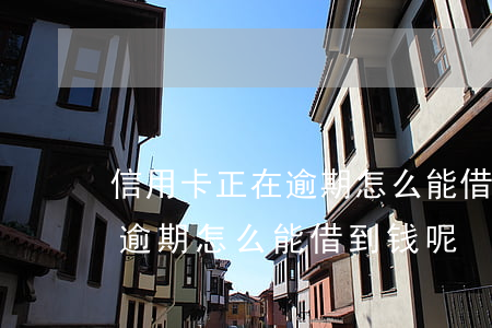 信用卡正在逾期怎么能借到钱-信用卡正在逾期怎么能借到钱呢