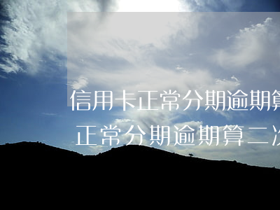信用卡正常分期逾期算二次違約嗎-信用卡正常分期逾期算二次違約嗎怎么辦