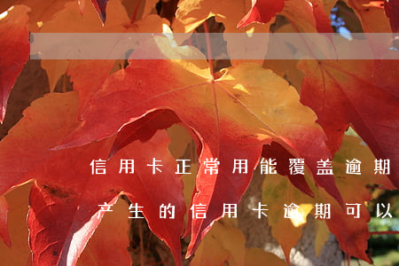 信用卡正常用能覆盖逾期吗-因为年费问题产生的信用卡逾期可以消除吗