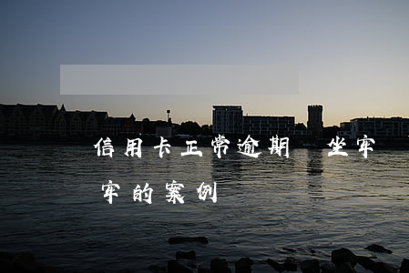信用卡正常逾期會坐牢嗎-有信用卡逾期坐牢的案例嗎