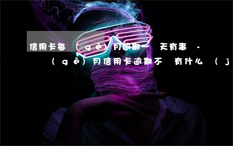 信用卡每個(gè)月逾期一兩天有事嗎-兩個(gè)月信用卡逾期不還有什么結(jié)果