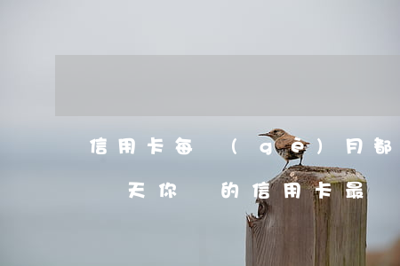 信用卡每個(gè)月都會(huì)逾期幾天(你們的信用卡最長(zhǎng)逾期過(guò)多久)