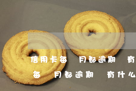 信用卡每個月都逾期會有什么后果-信用卡每個月都逾期會有什么后果嗎