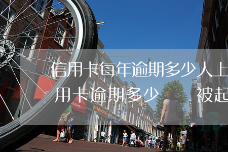 信用卡每年逾期多少人上征信 2020年信用卡逾期多少錢會被起訴