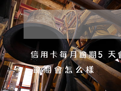 信用卡每月逾期5天會怎樣(信用5萬以上卡逾期會怎么樣)