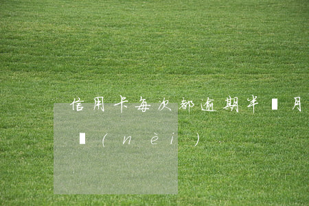 信用卡每次都逾期半個月(信用卡逾期一個月內(nèi))