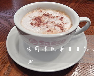 信用卡民事糾紛怎么處理(信用卡糾紛案怎么判)