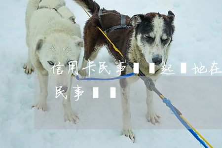 信用卡民事糾紛起訴地在哪里官司-信用卡 民事訴訟